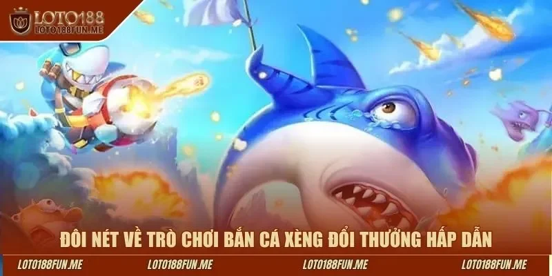 Đôi nét về trò chơi bắn cá xèng đổi thưởng hấp dẫn tại Loto188