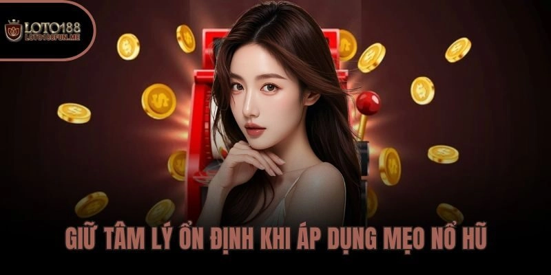 Giữ tâm lý ổn định khi áp dụng mẹo nổ hũ Loto188