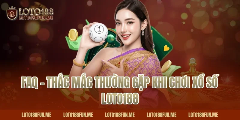FAQ – Thắc mắc thường gặp khi chơi Xổ số Loto188